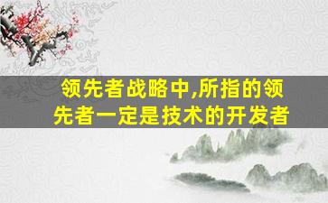 领先者战略中,所指的领先者一定是技术的开发者