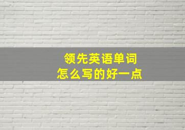 领先英语单词怎么写的好一点