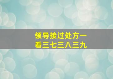 领导接过处方一看三七三八三九