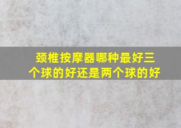 颈椎按摩器哪种最好三个球的好还是两个球的好