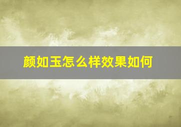 颜如玉怎么样效果如何