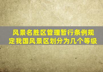 风景名胜区管理暂行条例规定我国风景区划分为几个等级