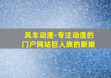 风车动漫-专注动漫的门户网站巨人族的新娘