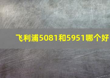 飞利浦5081和5951哪个好