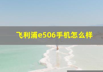 飞利浦e506手机怎么样