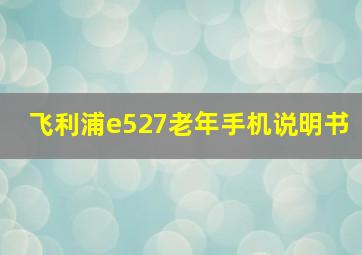 飞利浦e527老年手机说明书