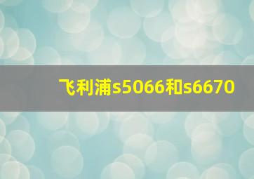 飞利浦s5066和s6670