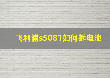 飞利浦s5081如何拆电池