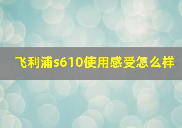 飞利浦s610使用感受怎么样