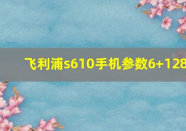 飞利浦s610手机参数6+128