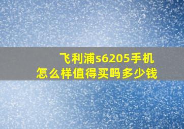 飞利浦s6205手机怎么样值得买吗多少钱