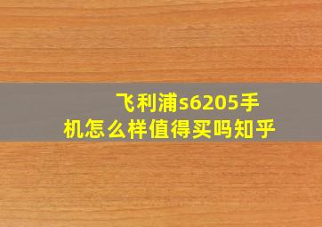 飞利浦s6205手机怎么样值得买吗知乎