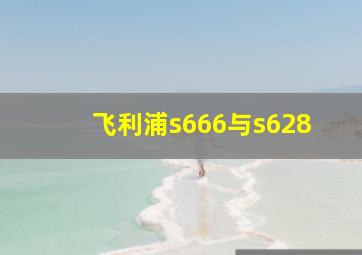 飞利浦s666与s628