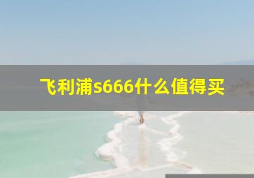 飞利浦s666什么值得买