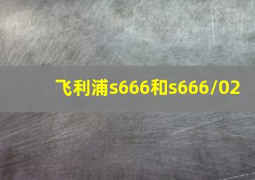 飞利浦s666和s666/02