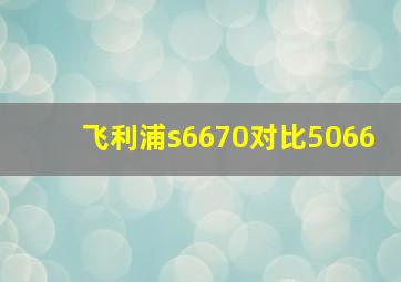 飞利浦s6670对比5066