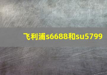 飞利浦s6688和su5799