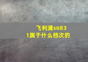 飞利浦s6831属于什么档次的