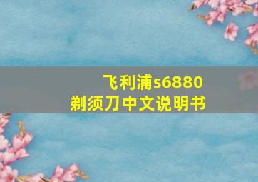 飞利浦s6880剃须刀中文说明书