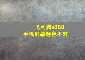 飞利浦s688手机屏幕颜色不对