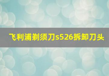 飞利浦剃须刀s526拆卸刀头