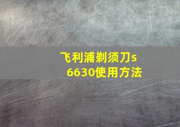 飞利浦剃须刀s6630使用方法