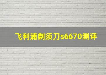 飞利浦剃须刀s6670测评