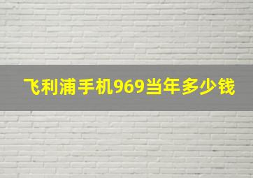 飞利浦手机969当年多少钱