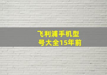 飞利浦手机型号大全15年前