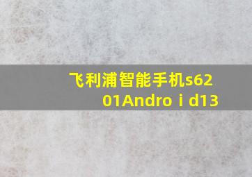 飞利浦智能手机s6201Androⅰd13