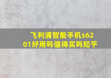 飞利浦智能手机s6201好用吗值得买吗知乎