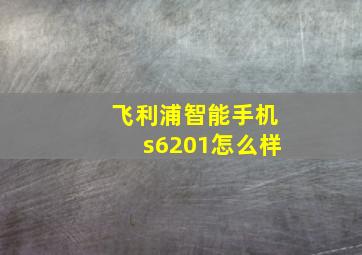 飞利浦智能手机s6201怎么样