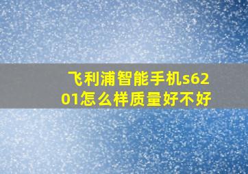 飞利浦智能手机s6201怎么样质量好不好