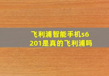 飞利浦智能手机s6201是真的飞利浦吗