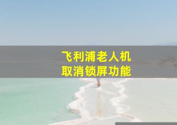 飞利浦老人机取消锁屏功能