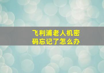 飞利浦老人机密码忘记了怎么办