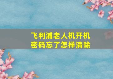 飞利浦老人机开机密码忘了怎样清除