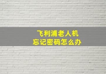 飞利浦老人机忘记密码怎么办