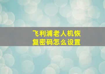 飞利浦老人机恢复密码怎么设置