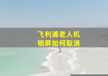 飞利浦老人机锁屏如何取消