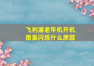 飞利浦老年机开机图案闪烁什么原因