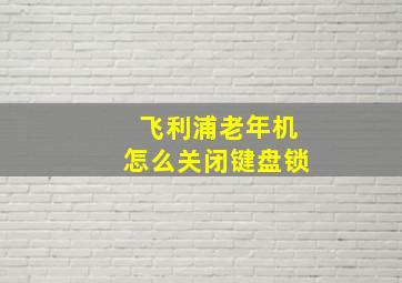 飞利浦老年机怎么关闭键盘锁