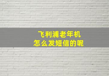 飞利浦老年机怎么发短信的呢