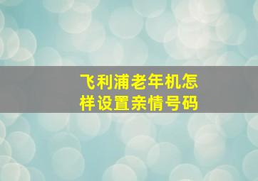 飞利浦老年机怎样设置亲情号码