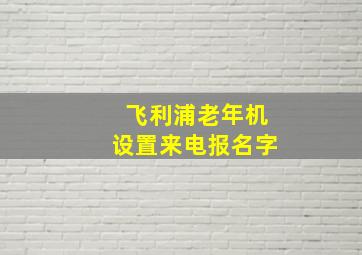 飞利浦老年机设置来电报名字