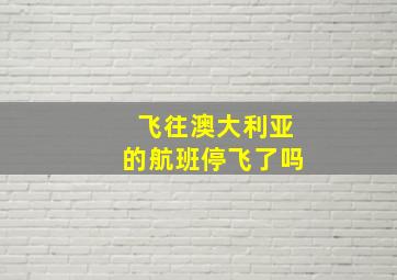 飞往澳大利亚的航班停飞了吗