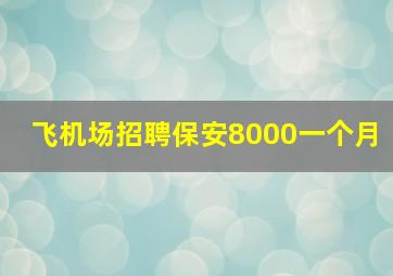 飞机场招聘保安8000一个月