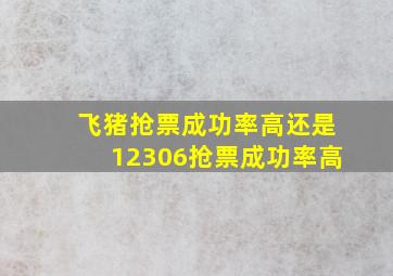 飞猪抢票成功率高还是12306抢票成功率高