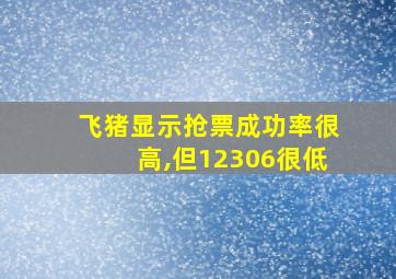 飞猪显示抢票成功率很高,但12306很低