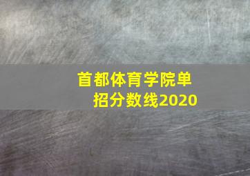 首都体育学院单招分数线2020